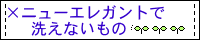 ニューエレガントで洗えないもの